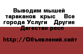 Выводим мышей ,тараканов, крыс. - Все города Услуги » Другие   . Дагестан респ.